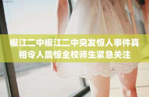 椒江二中椒江二中突发惊人事件真相令人震惊全校师生紧急关注
