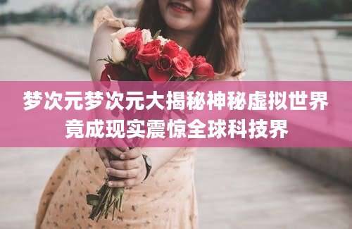 梦次元梦次元大揭秘神秘虚拟世界竟成现实震惊全球科技界