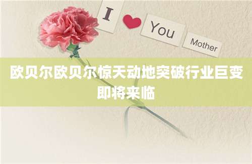欧贝尔欧贝尔惊天动地突破行业巨变即将来临