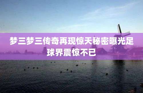 梦三梦三传奇再现惊天秘密曝光足球界震惊不已
