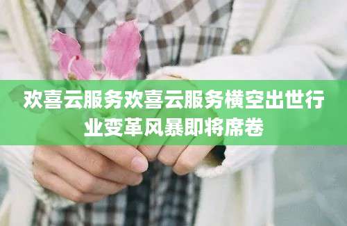 欢喜云服务欢喜云服务横空出世行业变革风暴即将席卷