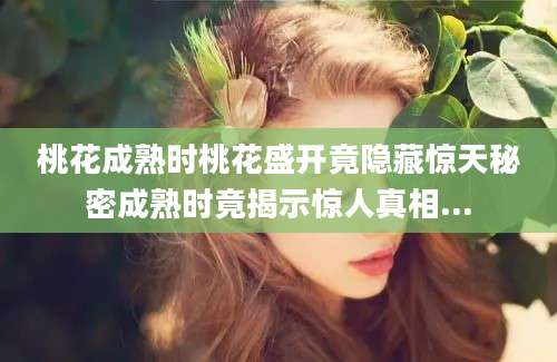 桃花成熟时桃花盛开竟隐藏惊天秘密成熟时竟揭示惊人真相...