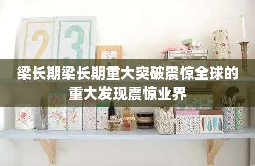 梁长期梁长期重大突破震惊全球的重大发现震惊业界