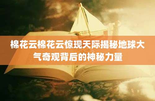 棉花云棉花云惊现天际揭秘地球大气奇观背后的神秘力量