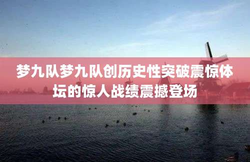 梦九队梦九队创历史性突破震惊体坛的惊人战绩震撼登场