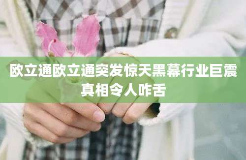 欧立通欧立通突发惊天黑幕行业巨震真相令人咋舌