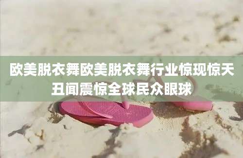 欧美脱衣舞欧美脱衣舞行业惊现惊天丑闻震惊全球民众眼球