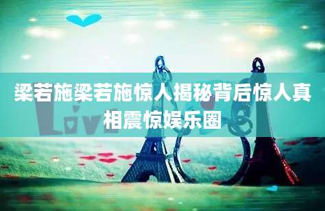 梁若施梁若施惊人揭秘背后惊人真相震惊娱乐圈