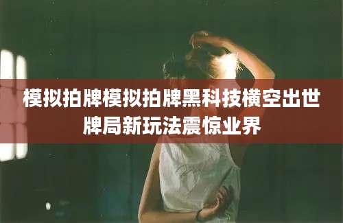 模拟拍牌模拟拍牌黑科技横空出世牌局新玩法震惊业界