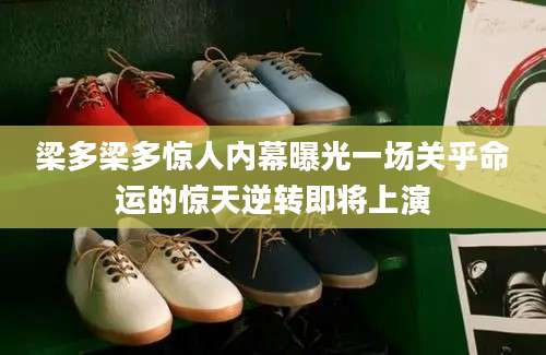 梁多梁多惊人内幕曝光一场关乎命运的惊天逆转即将上演