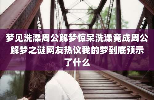 梦见洗澡周公解梦惊呆洗澡竟成周公解梦之谜网友热议我的梦到底预示了什么