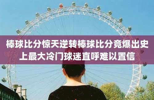 棒球比分惊天逆转棒球比分竟爆出史上最大冷门球迷直呼难以置信