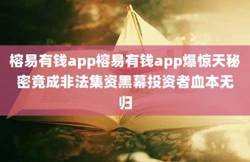 榕易有钱app榕易有钱app爆惊天秘密竟成非法集资黑幕投资者血本无归