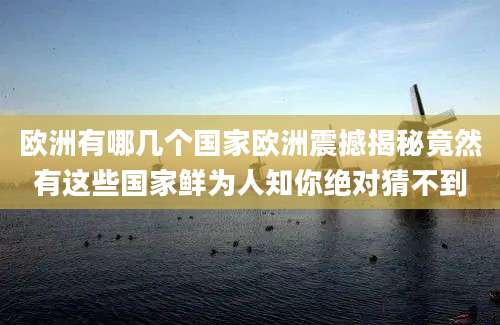欧洲有哪几个国家欧洲震撼揭秘竟然有这些国家鲜为人知你绝对猜不到