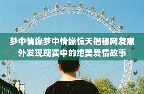 梦中情缘梦中情缘惊天揭秘网友意外发现现实中的绝美爱情故事