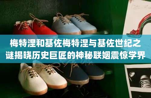 梅特涅和基佐梅特涅与基佐世纪之谜揭晓历史巨匠的神秘联姻震惊学界