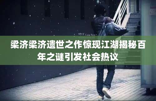梁济梁济遗世之作惊现江湖揭秘百年之谜引发社会热议