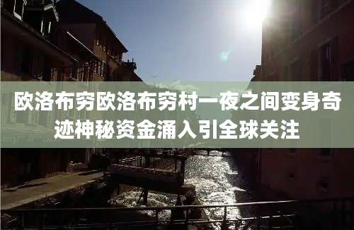 欧洛布穷欧洛布穷村一夜之间变身奇迹神秘资金涌入引全球关注