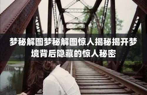 梦秘解图梦秘解图惊人揭秘揭开梦境背后隐藏的惊人秘密