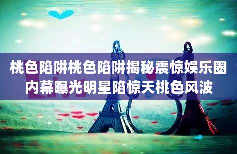 桃色陷阱桃色陷阱揭秘震惊娱乐圈内幕曝光明星陷惊天桃色风波