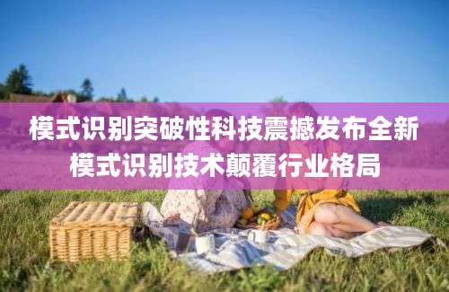 模式识别突破性科技震撼发布全新模式识别技术颠覆行业格局