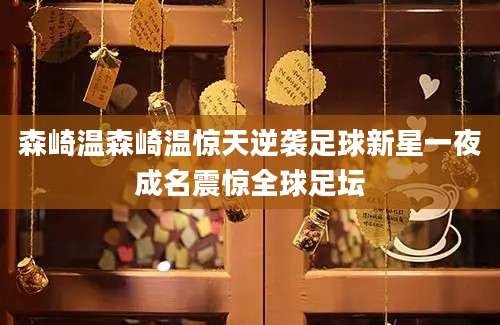 森崎温森崎温惊天逆袭足球新星一夜成名震惊全球足坛