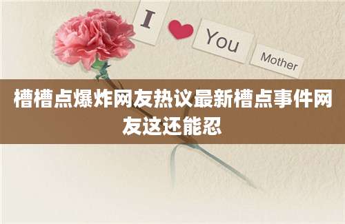 槽槽点爆炸网友热议最新槽点事件网友这还能忍