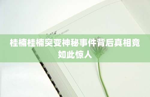 桂楠桂楠突变神秘事件背后真相竟如此惊人