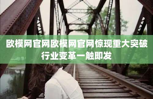 欧模网官网欧模网官网惊现重大突破行业变革一触即发