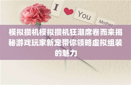 模拟攒机模拟攒机狂潮席卷而来揭秘游戏玩家新宠带你领略虚拟组装的魅力