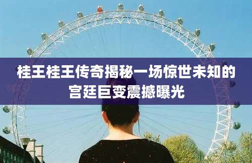 桂王桂王传奇揭秘一场惊世未知的宫廷巨变震撼曝光