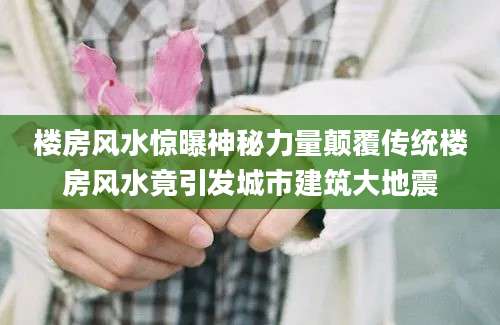 楼房风水惊曝神秘力量颠覆传统楼房风水竟引发城市建筑大地震