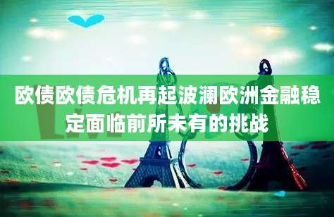 欧债欧债危机再起波澜欧洲金融稳定面临前所未有的挑战