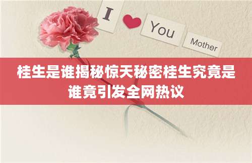 桂生是谁揭秘惊天秘密桂生究竟是谁竟引发全网热议