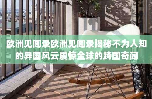 欧洲见闻录欧洲见闻录揭秘不为人知的异国风云震惊全球的跨国奇闻
