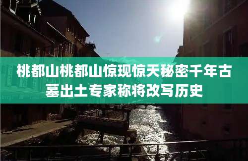 桃都山桃都山惊现惊天秘密千年古墓出土专家称将改写历史