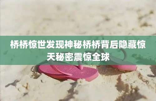 桥桥惊世发现神秘桥桥背后隐藏惊天秘密震惊全球