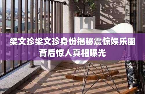 梁文珍梁文珍身份揭秘震惊娱乐圈背后惊人真相曝光