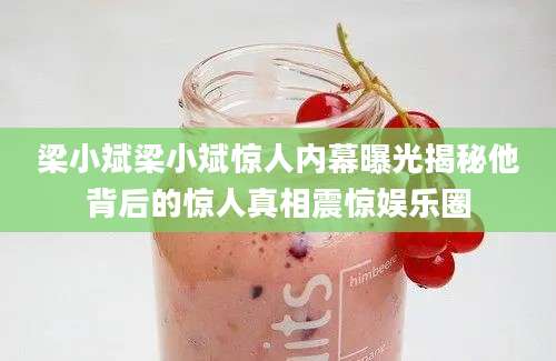 梁小斌梁小斌惊人内幕曝光揭秘他背后的惊人真相震惊娱乐圈