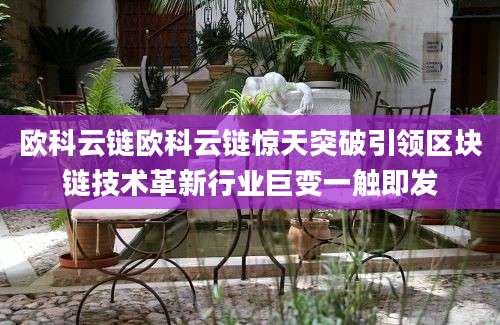 欧科云链欧科云链惊天突破引领区块链技术革新行业巨变一触即发