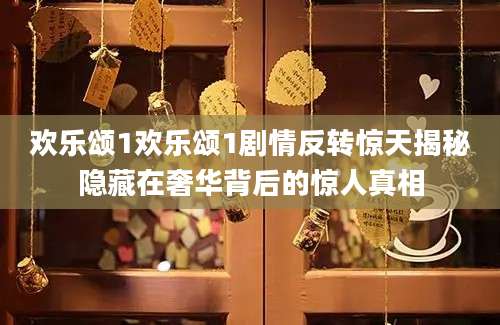 欢乐颂1欢乐颂1剧情反转惊天揭秘隐藏在奢华背后的惊人真相