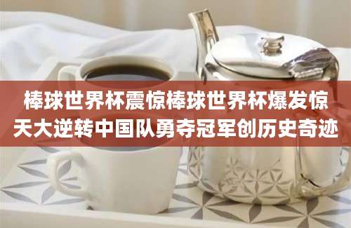 棒球世界杯震惊棒球世界杯爆发惊天大逆转中国队勇夺冠军创历史奇迹
