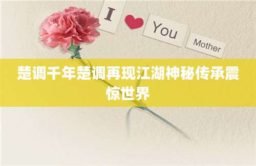楚调千年楚调再现江湖神秘传承震惊世界