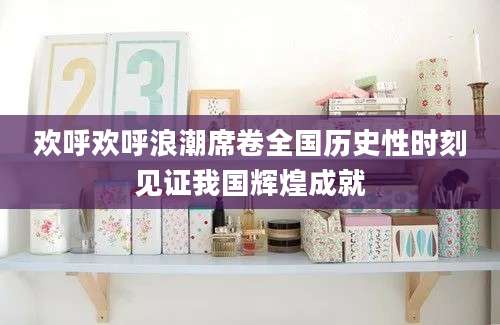 欢呼欢呼浪潮席卷全国历史性时刻见证我国辉煌成就