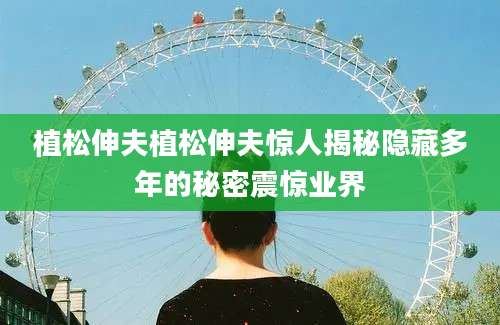 植松伸夫植松伸夫惊人揭秘隐藏多年的秘密震惊业界
