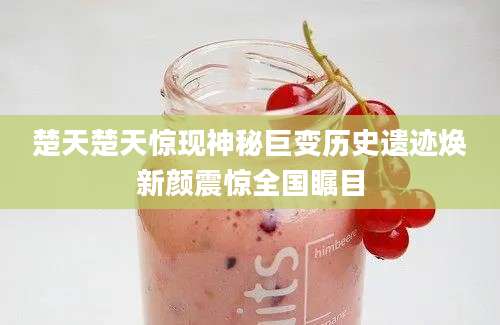 楚天楚天惊现神秘巨变历史遗迹焕新颜震惊全国瞩目
