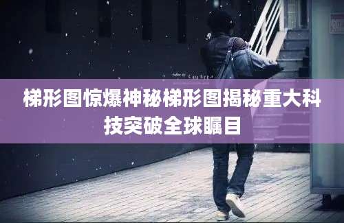 梯形图惊爆神秘梯形图揭秘重大科技突破全球瞩目