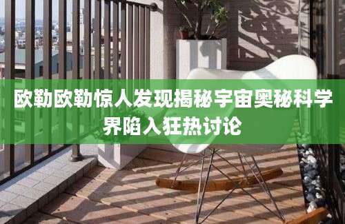 欧勒欧勒惊人发现揭秘宇宙奥秘科学界陷入狂热讨论