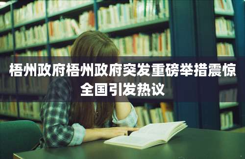 梧州政府梧州政府突发重磅举措震惊全国引发热议