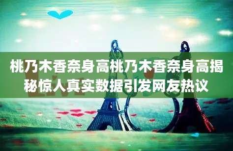 桃乃木香奈身高桃乃木香奈身高揭秘惊人真实数据引发网友热议